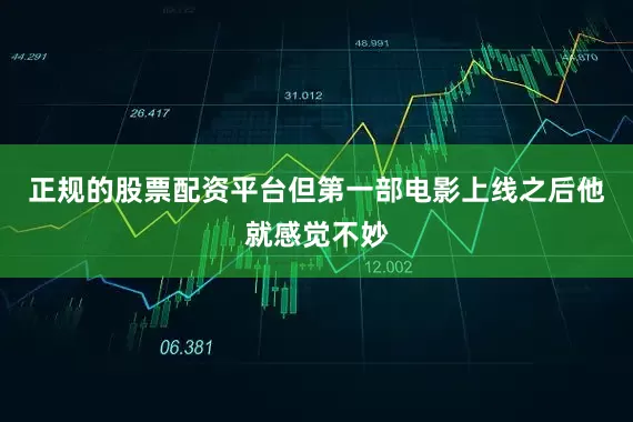 正规的股票配资平台但第一部电影上线之后他就感觉不妙
