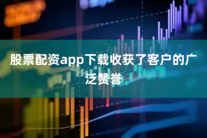 股票配资app下载收获了客户的广泛赞誉